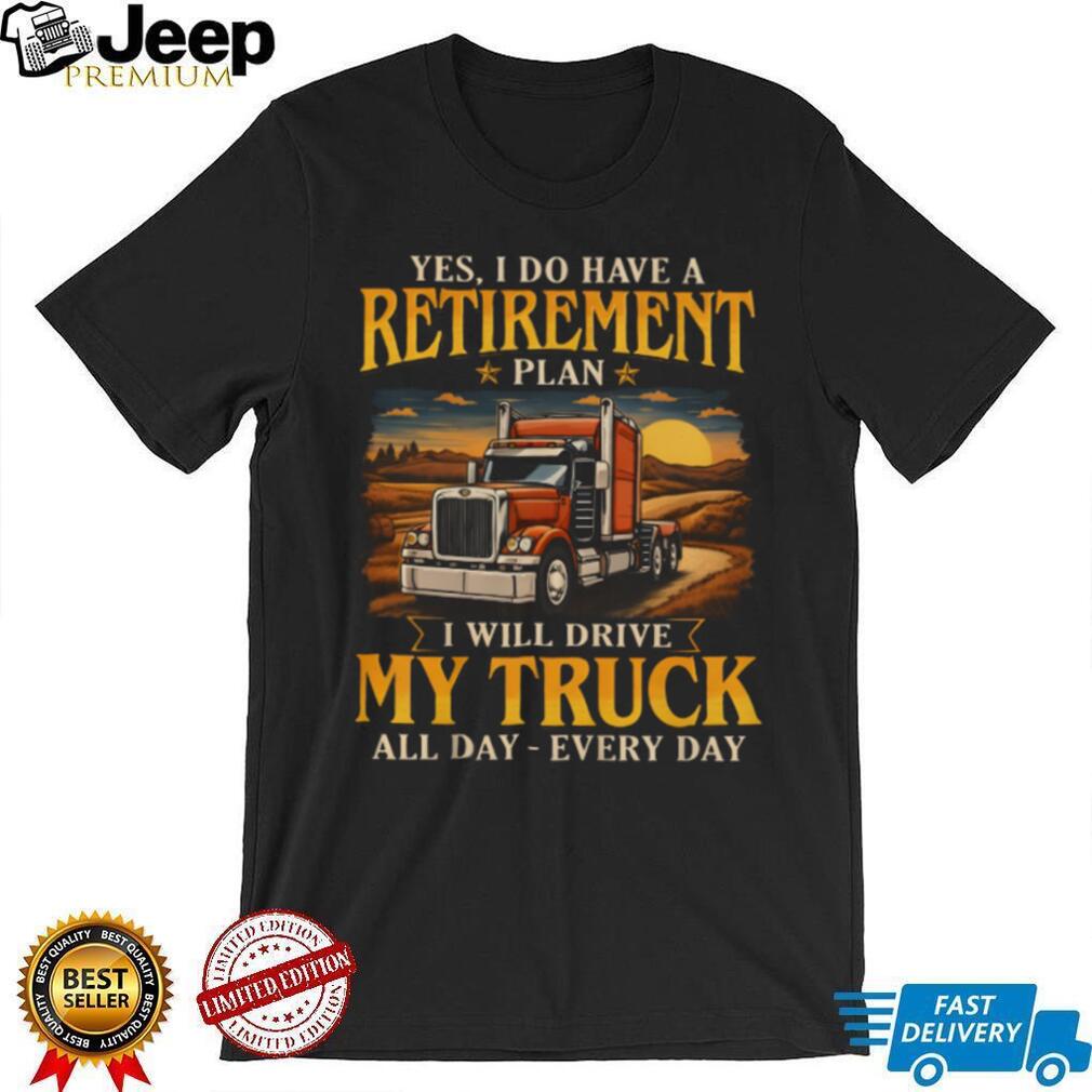 Yes I Do Have A Retirement Plan I Will Drive My Truck All Day T Shirt