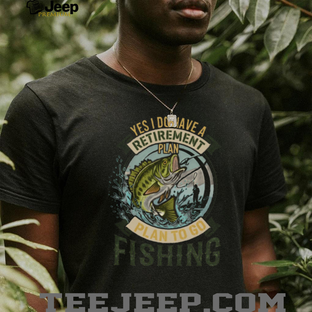 Yes I Do Have A Retirement Plan To Go Fishing Bass Fisherman T Shirt