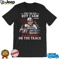 Yes I’m Old But I Saw Dale Earnhardt On The Track Nascar Legend T Shirt