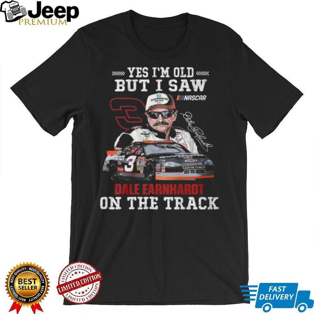 Yes I’m Old But I Saw Dale Earnhardt On The Track Nascar Legend T Shirt