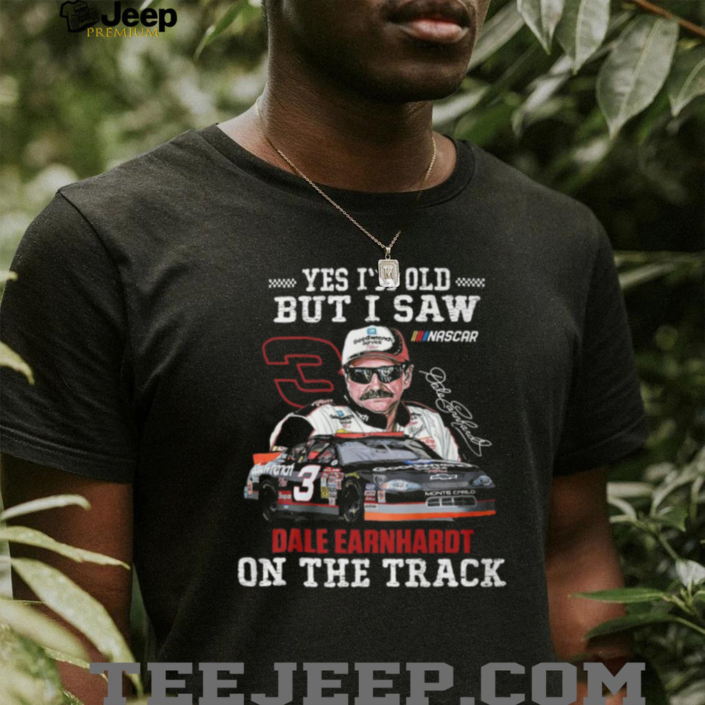 Yes I’m Old But I Saw Dale Earnhardt On The Track Nascar Legend T Shirt