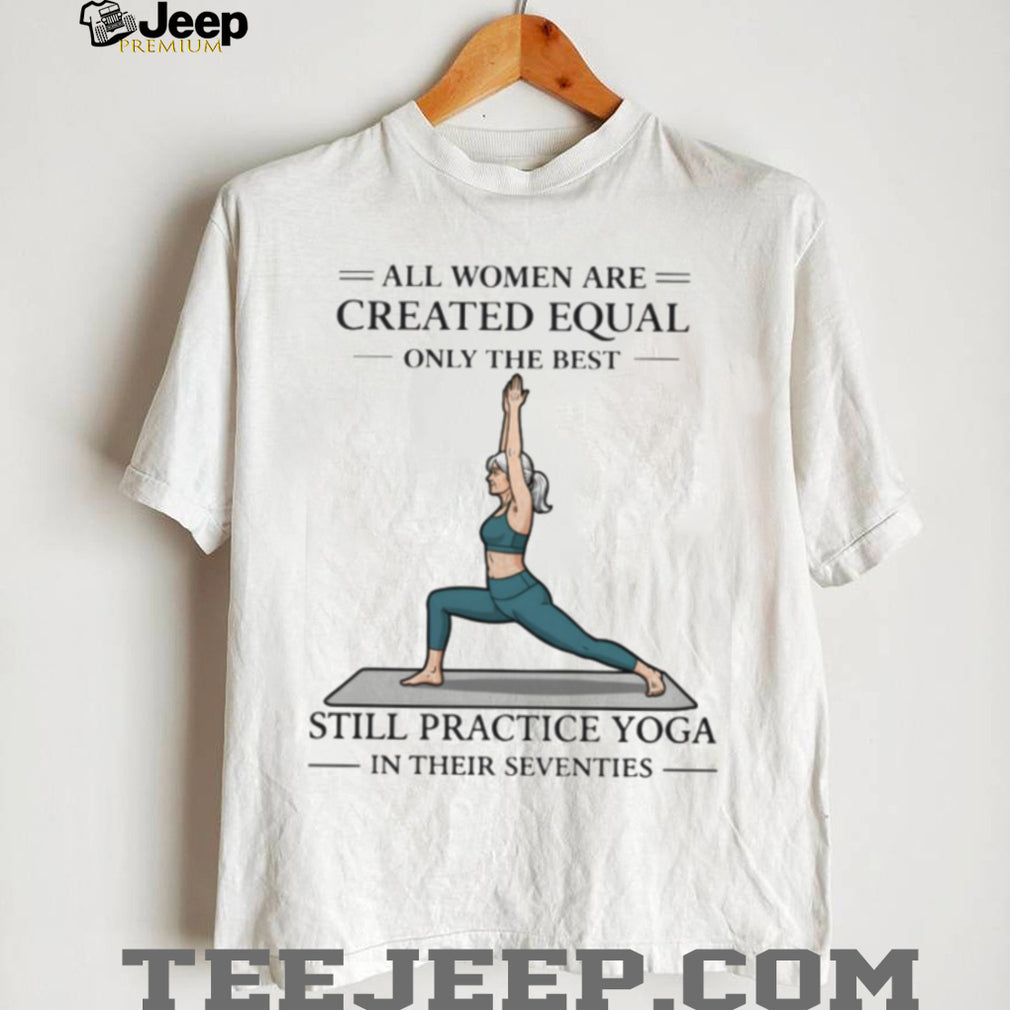 Yoga Lover Gift All Women Created Equal Still Practice Yoga In Seventies T shirt