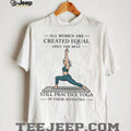 Yoga Lover Gift All Women Created Equal Still Practice Yoga In Seventies T shirt
