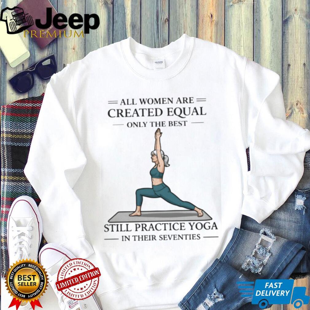 Yoga Lover Gift All Women Created Equal Still Practice Yoga In Seventies T shirt