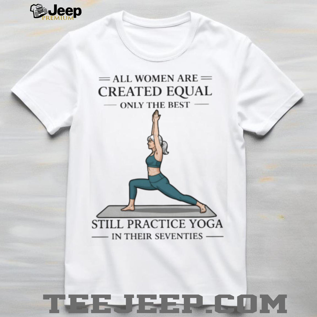 Yoga Lover Gift All Women Created Equal Still Practice Yoga In Seventies T shirt