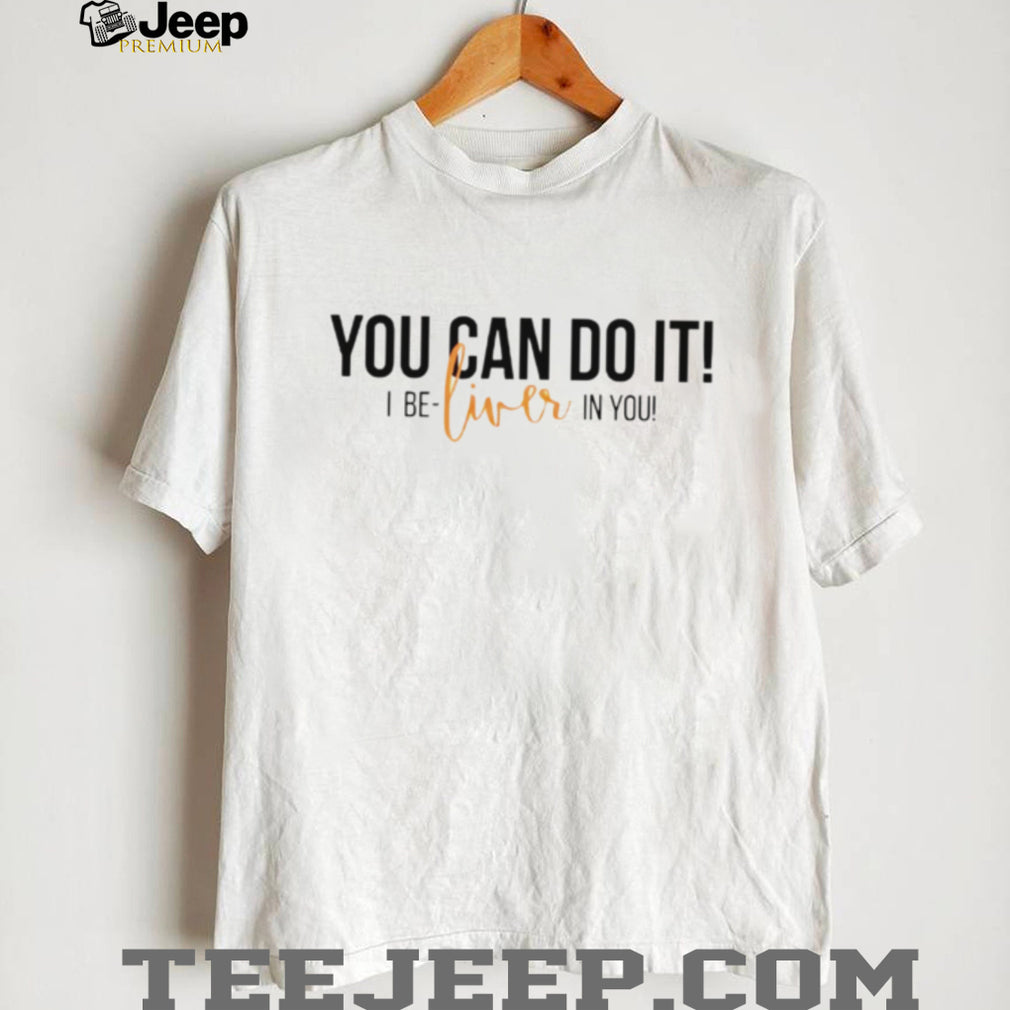 You Can Do It I Be Liver In You Funny Organ Transplant Recovery T Shirt