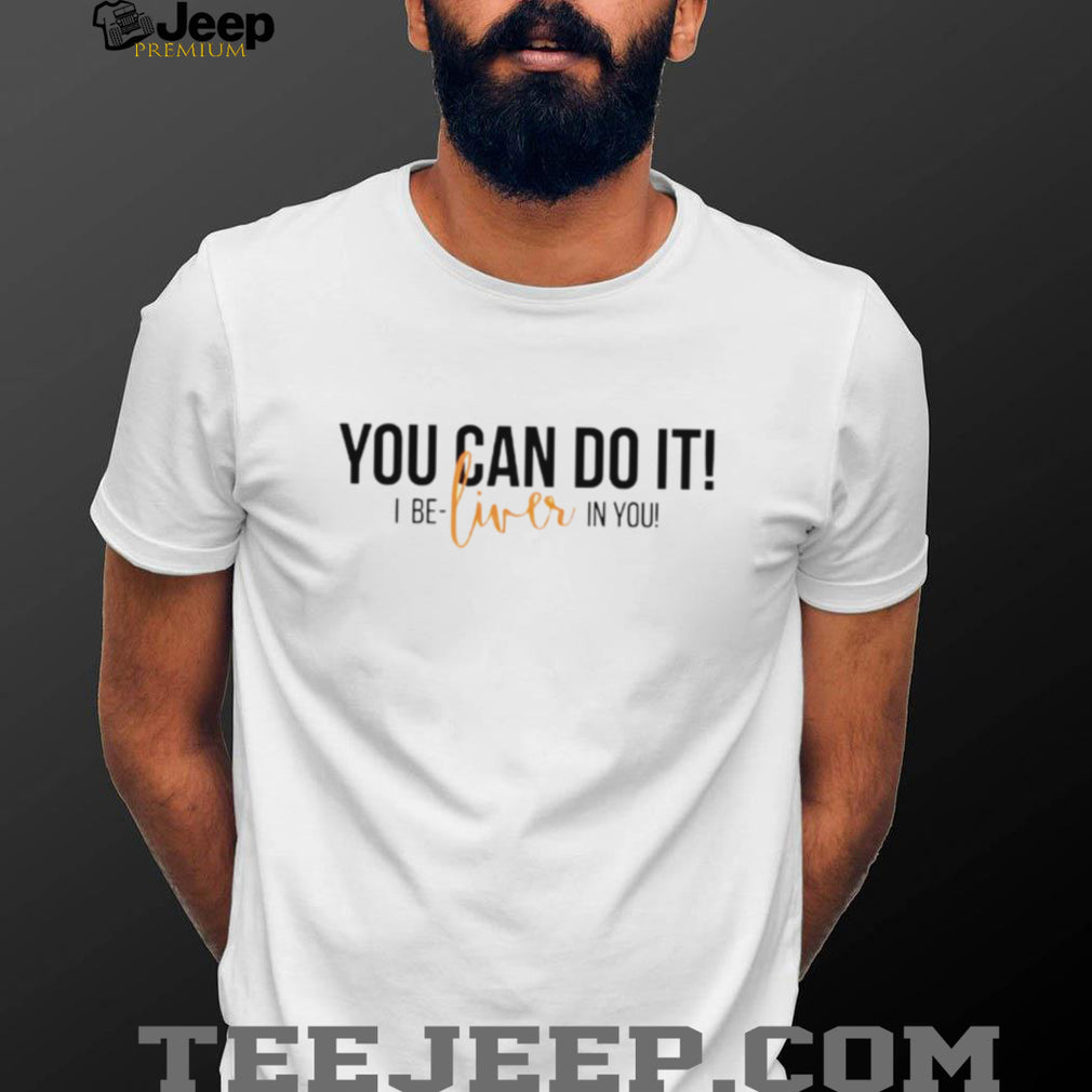 You Can Do It I Be Liver In You Funny Organ Transplant Recovery T Shirt