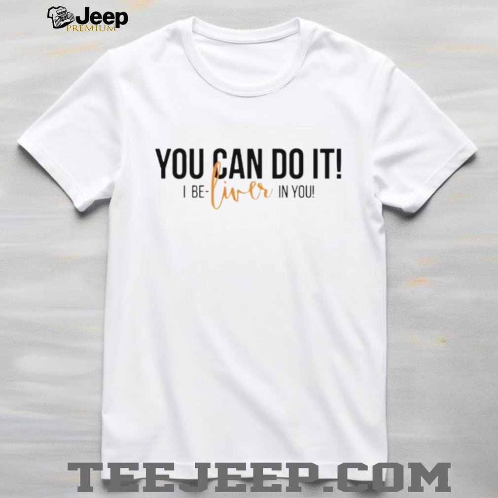 You Can Do It I Be Liver In You Funny Organ Transplant Recovery T Shirt