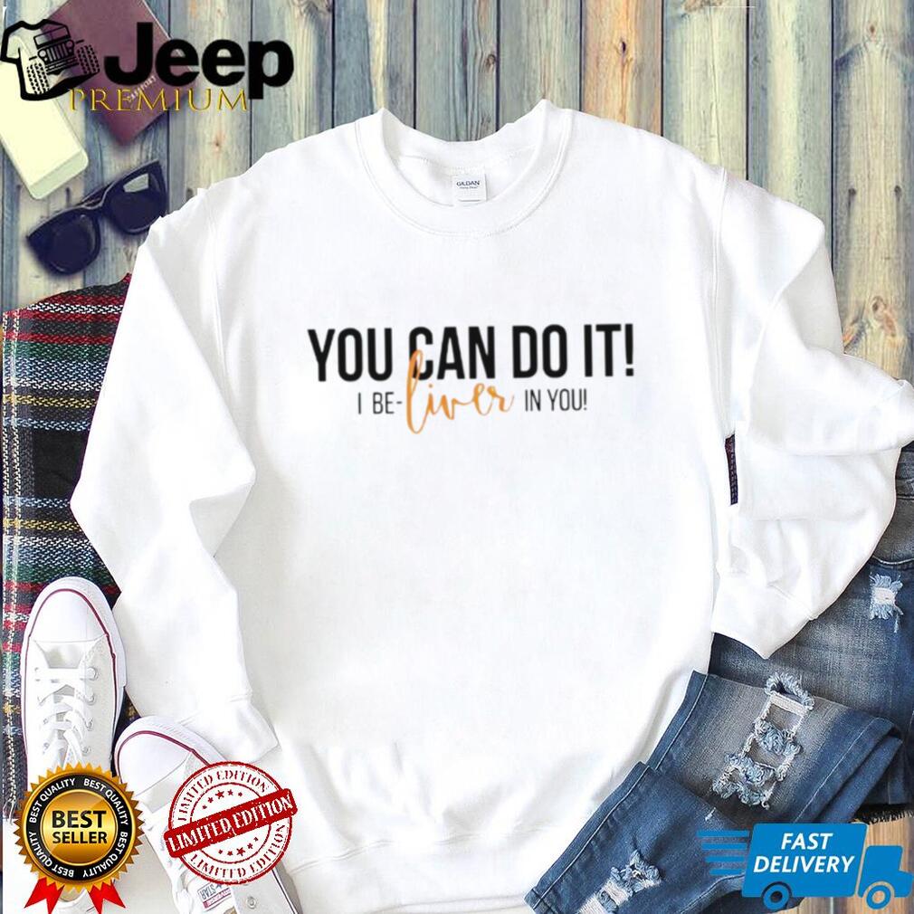 You Can Do It I Be Liver In You Funny Organ Transplant Recovery T Shirt