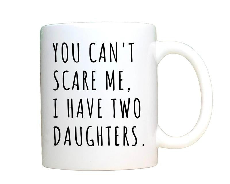 You Can't Scare Me, I Have Two Daughters, Funny Mug Men, Fathers Day Gift, Funny Dad Mug, Dad Gift, Husband Gift, Novelty Coffee Mug, Gifts For Him Her, 11 15oz Ceramic Cup, Cool Gifts For Women, Christmas Birthday