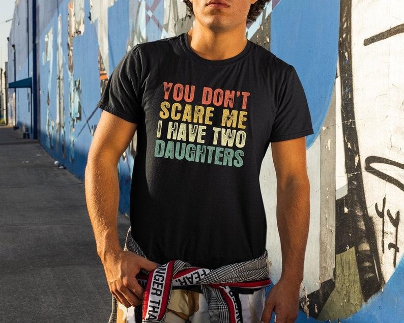 You Don't Scare Me I Have Two Daughters, Gifts From Daughter To Dad, Gifts For Dads, Funny Dad Shirts, Fathers Day Tee  T-shirt, sweater and Hoodie