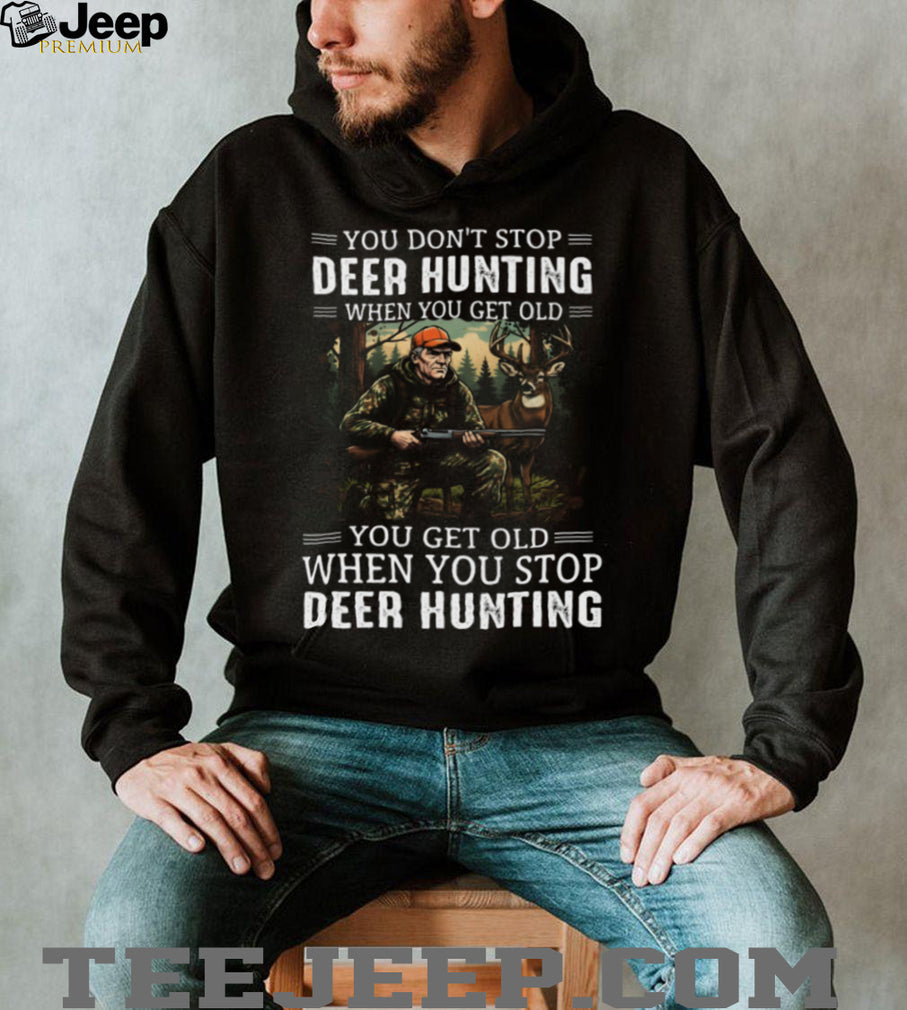 You Don’t Stop Deer Hunting When You Get Old T Shirt