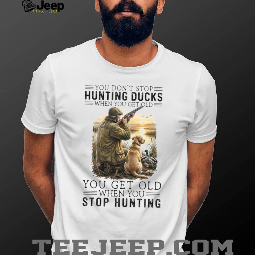 You Don’t Stop Hunting Ducks When You Get Old Hunter & Dog T Shirt