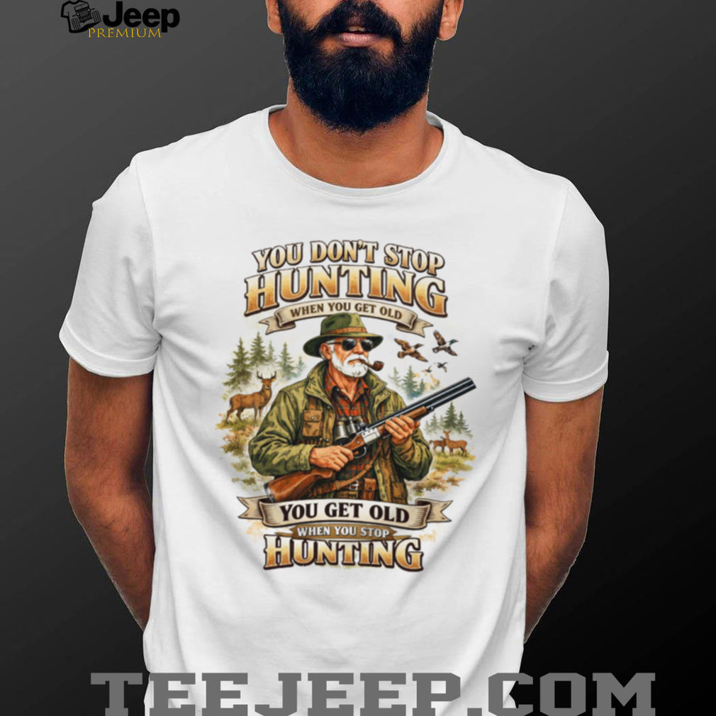 You Don’t Stop Hunting When You Get Old Vintage Hunter T Shirt