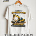 You Don’t Stop Operating Excavators When You Get Old Funny Work T Shirt