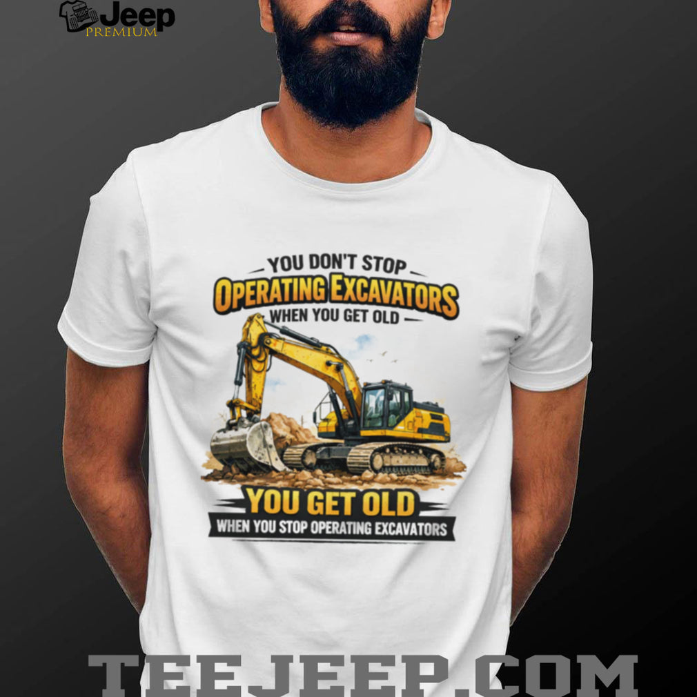 You Don’t Stop Operating Excavators When You Get Old Funny Work T Shirt