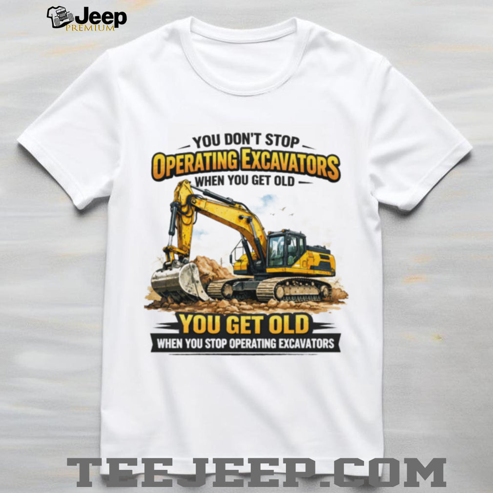 You Don’t Stop Operating Excavators When You Get Old Funny Work T Shirt