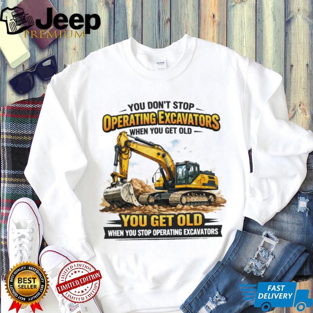 You Don’t Stop Operating Excavators When You Get Old Funny Work T Shirt