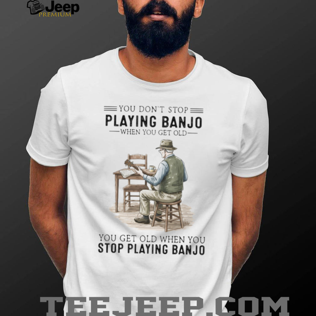 You Don’t Stop Playing Banjo When You Get Old Vintage Musician T Shirt