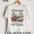 You Don’t Stop Playing Drums When You Get Old Drummer Quote T Shirt
