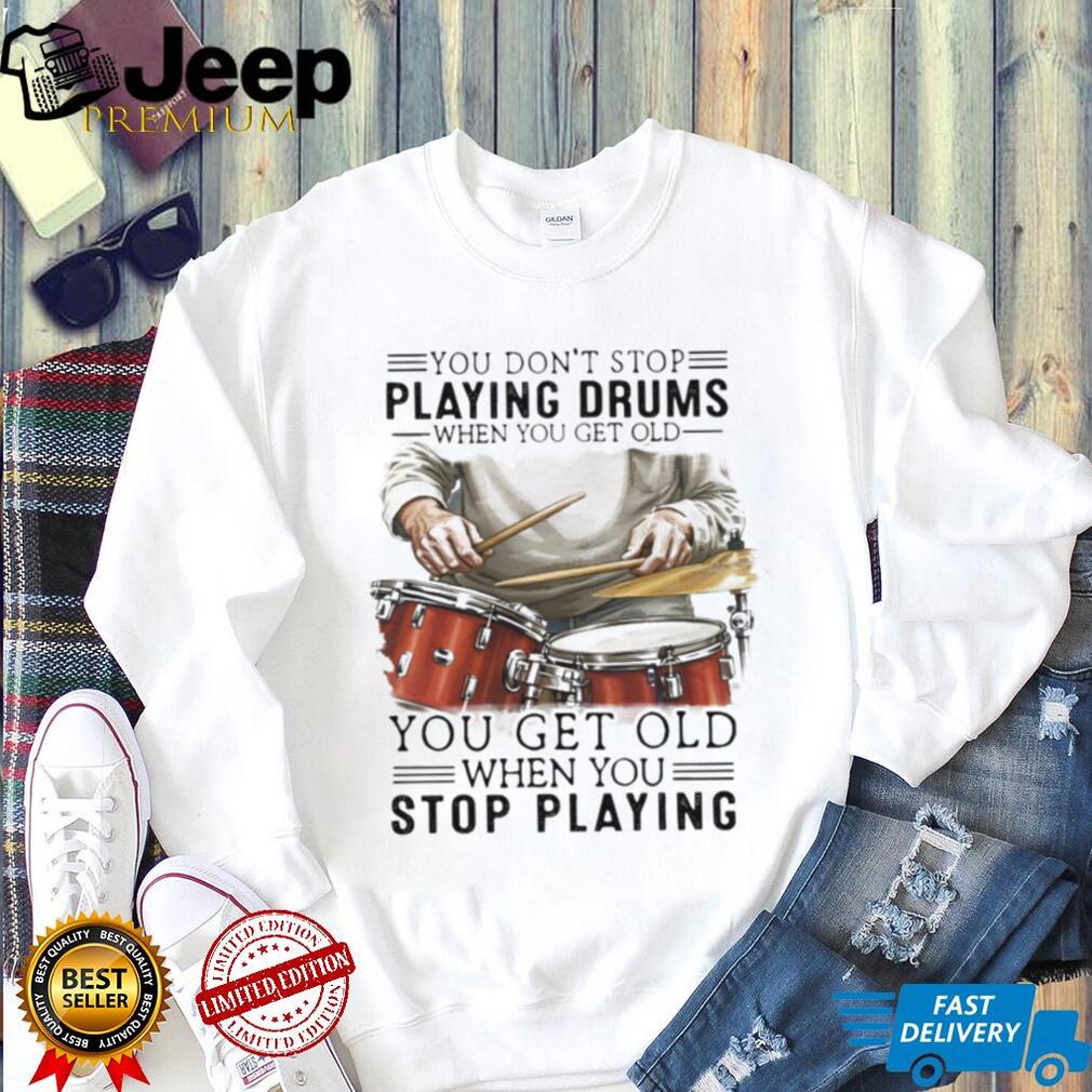 You Don’t Stop Playing Drums When You Get Old Drummer Quote T Shirt