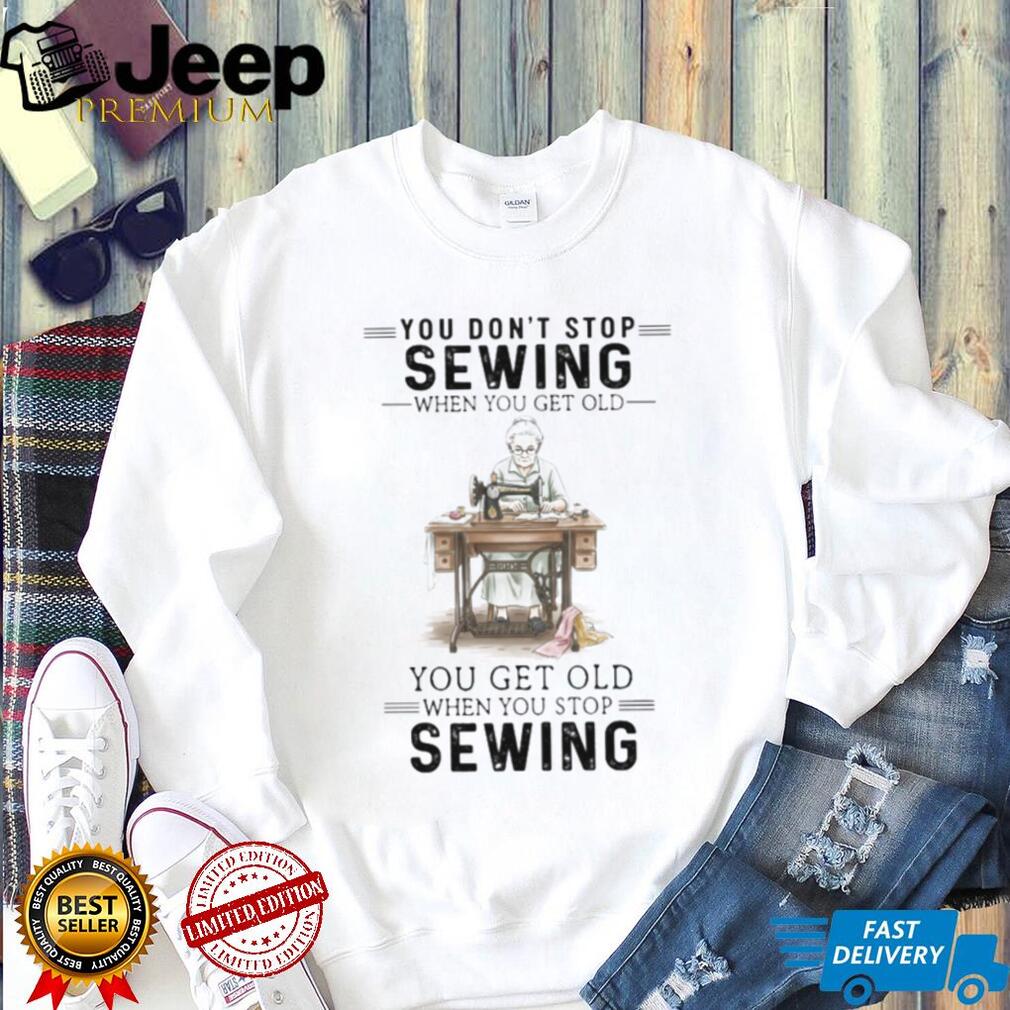 You Don’t Stop Sewing When You Get Old Vintage Seamstress T Shirt