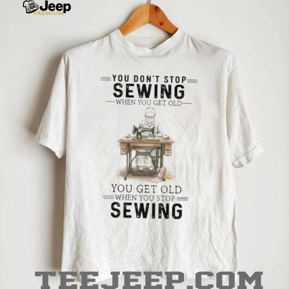 You Don’t Stop Sewing When You Get Old Vintage Seamstress T Shirt