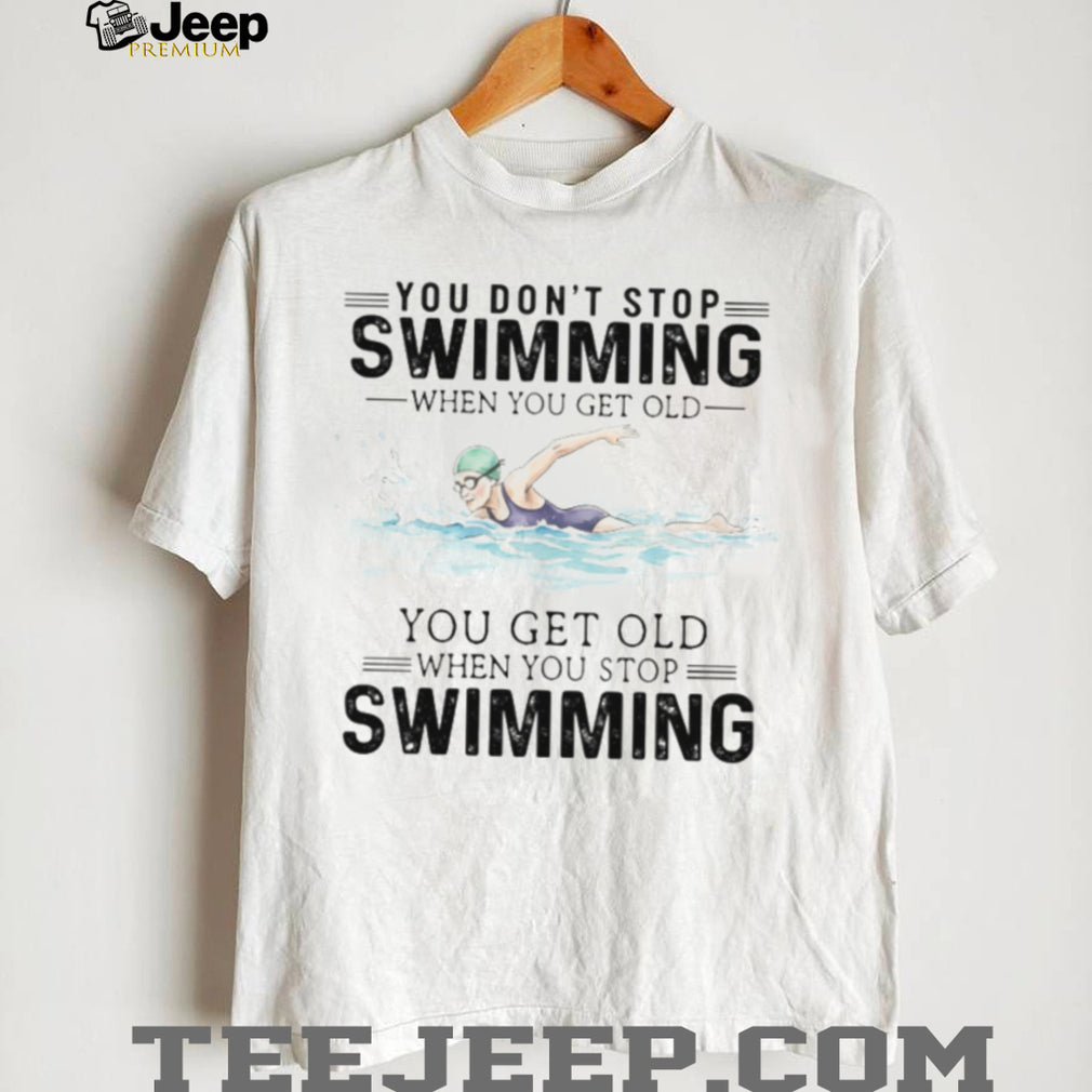 You Don’t Stop Swimming When You Get Old Senior Swimmer T Shirt