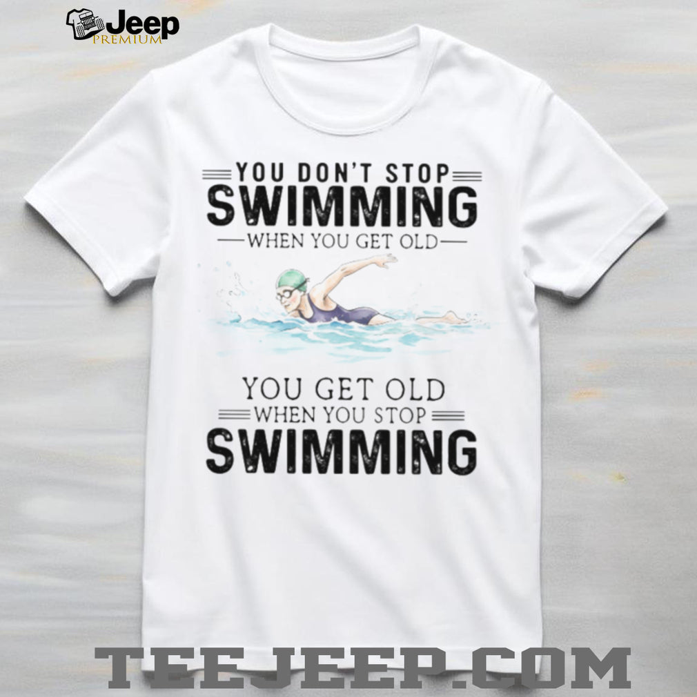 You Don’t Stop Swimming When You Get Old Senior Swimmer T Shirt