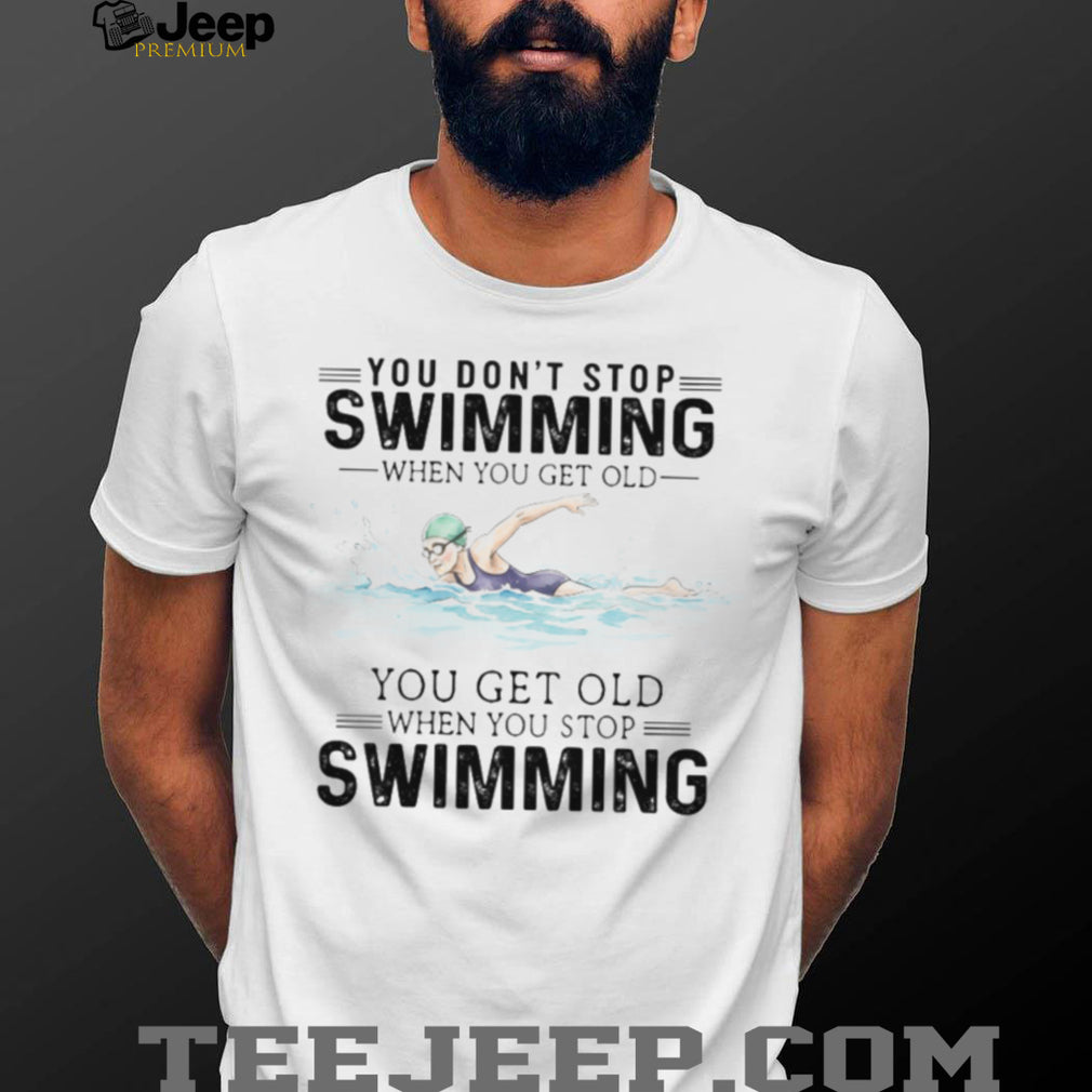 You Don’t Stop Swimming When You Get Old Senior Swimmer T Shirt