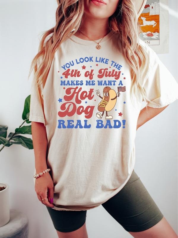 You Look Like The 4th Of July Makes Me Want A Hot Dog Real Bad Shirt, 4th Of July Shirt, Independence Day Tee, Funny 4th Of July Shirt, Hot Dog Lover Shirt