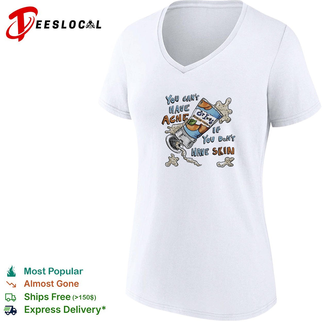 You can’t have acne if you don’t have skin shirt