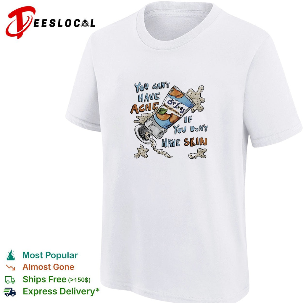 You can’t have acne if you don’t have skin shirt