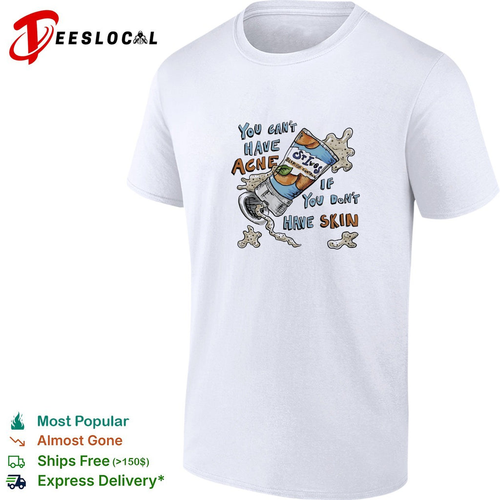 You can’t have acne if you don’t have skin shirt