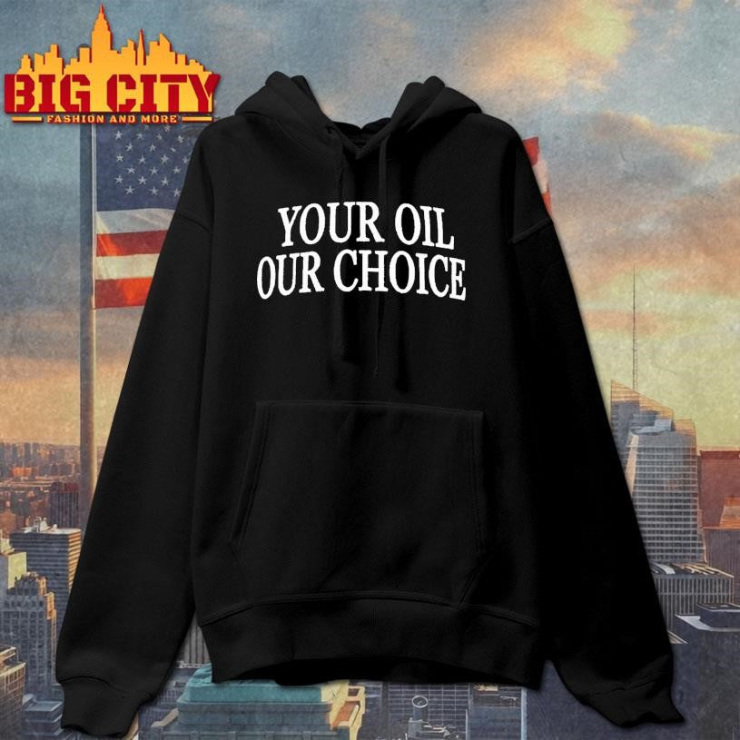 Your Oil Our Choice Shirt