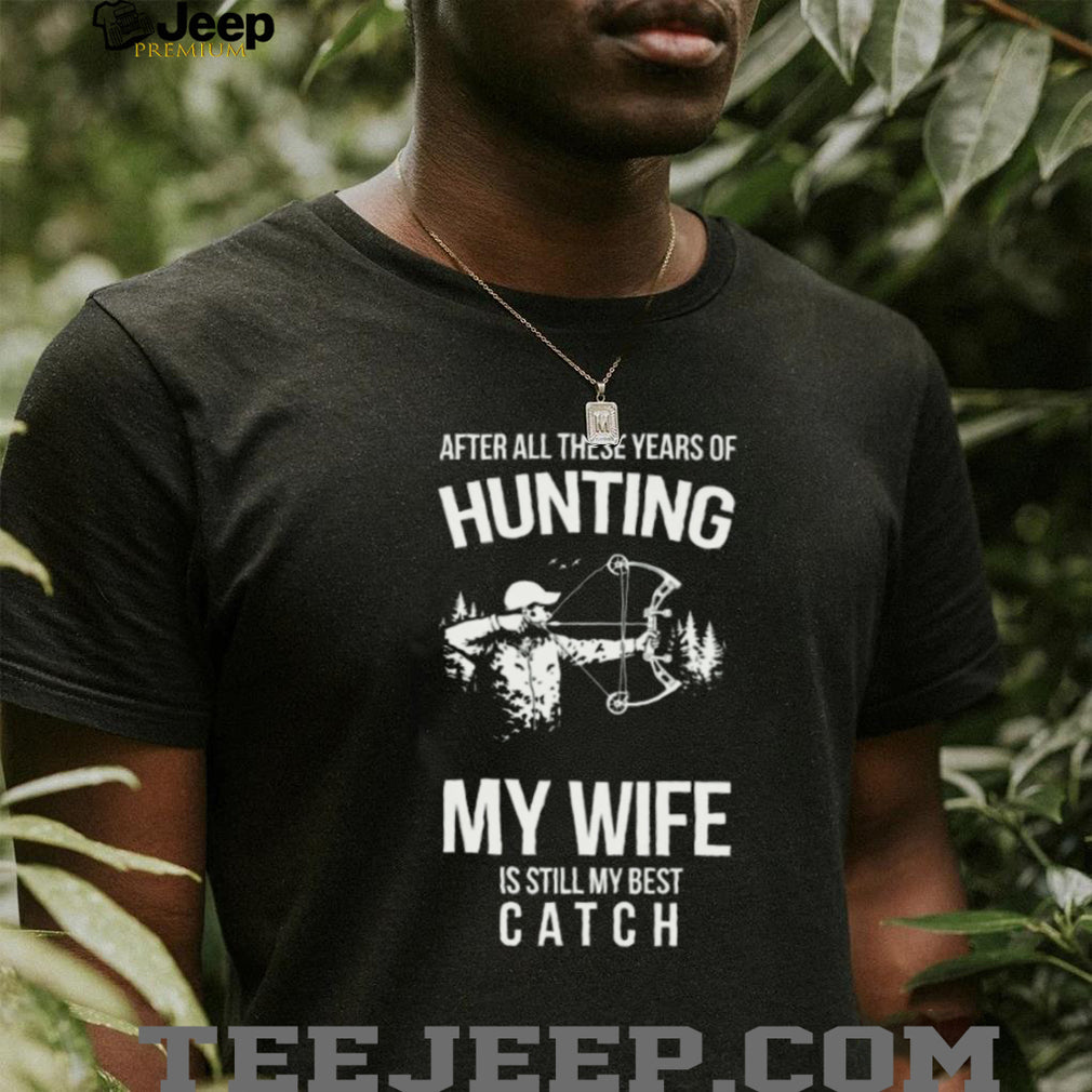 Hunting My Wife Is Still My Best Catch Archery Bow Hunter T Shirt