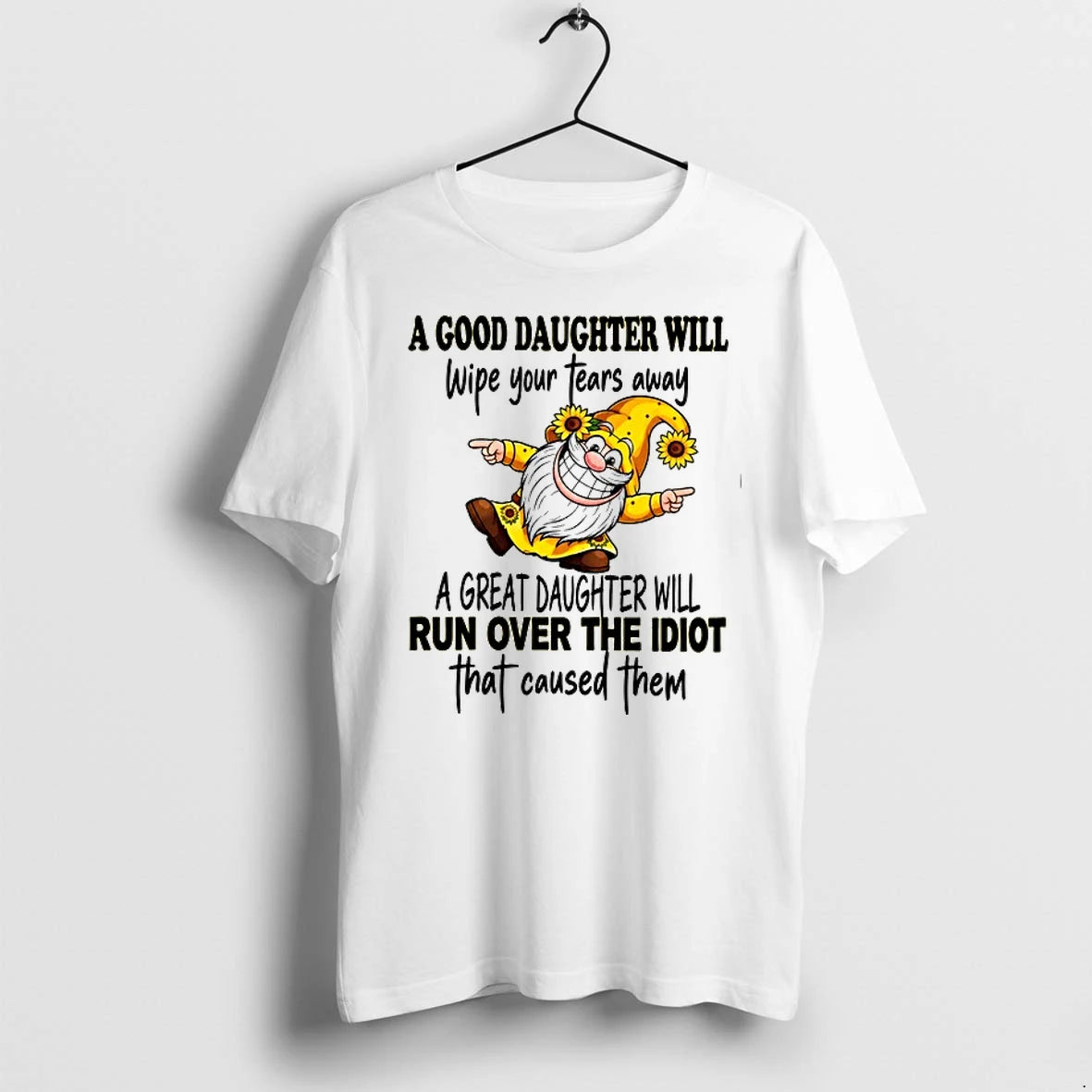 A Good Daughter Will Wipe Your Tears A Great Run Over The Idiot 0 Tshirts