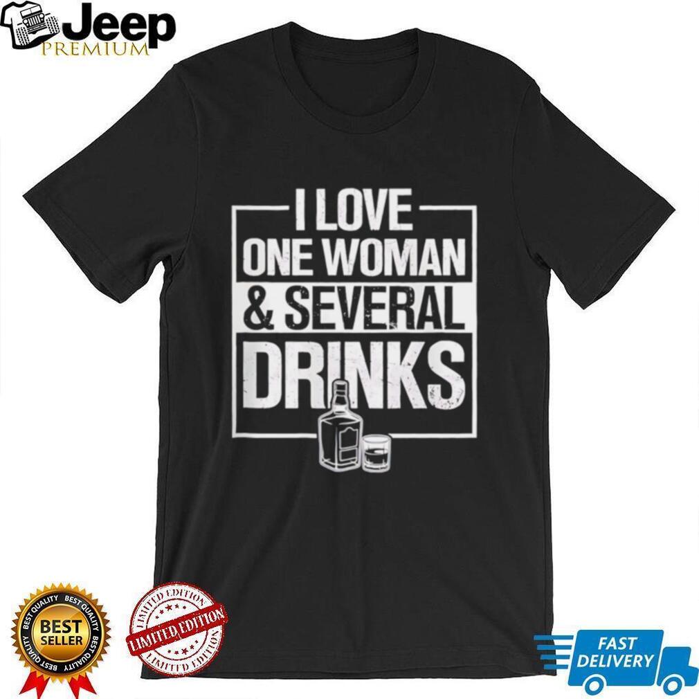 I Love One Woman and Several Drinks shirt