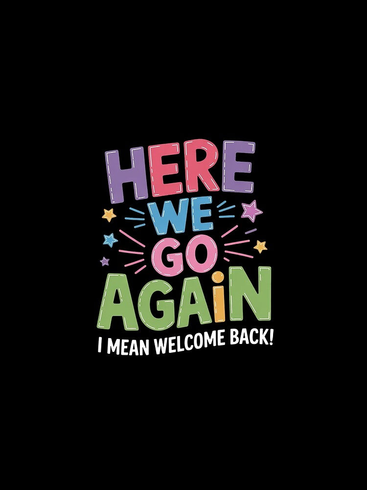 Here We Go Again I Mean Welcome Back Teachers Men Women by KonstanKoraner