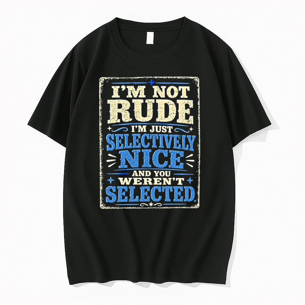I Am Not Rude I Am Just Selectively Nice And You Werent Selected 0 Tshirts