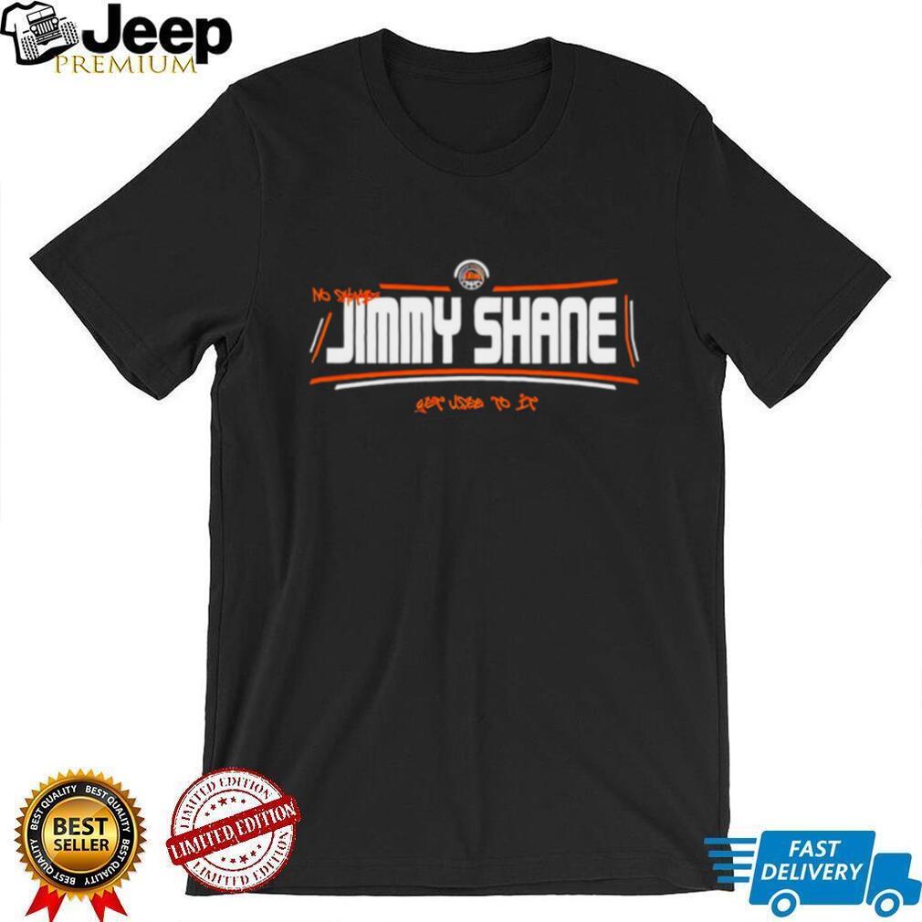 No shame Jimmy Shane get used to it shirt