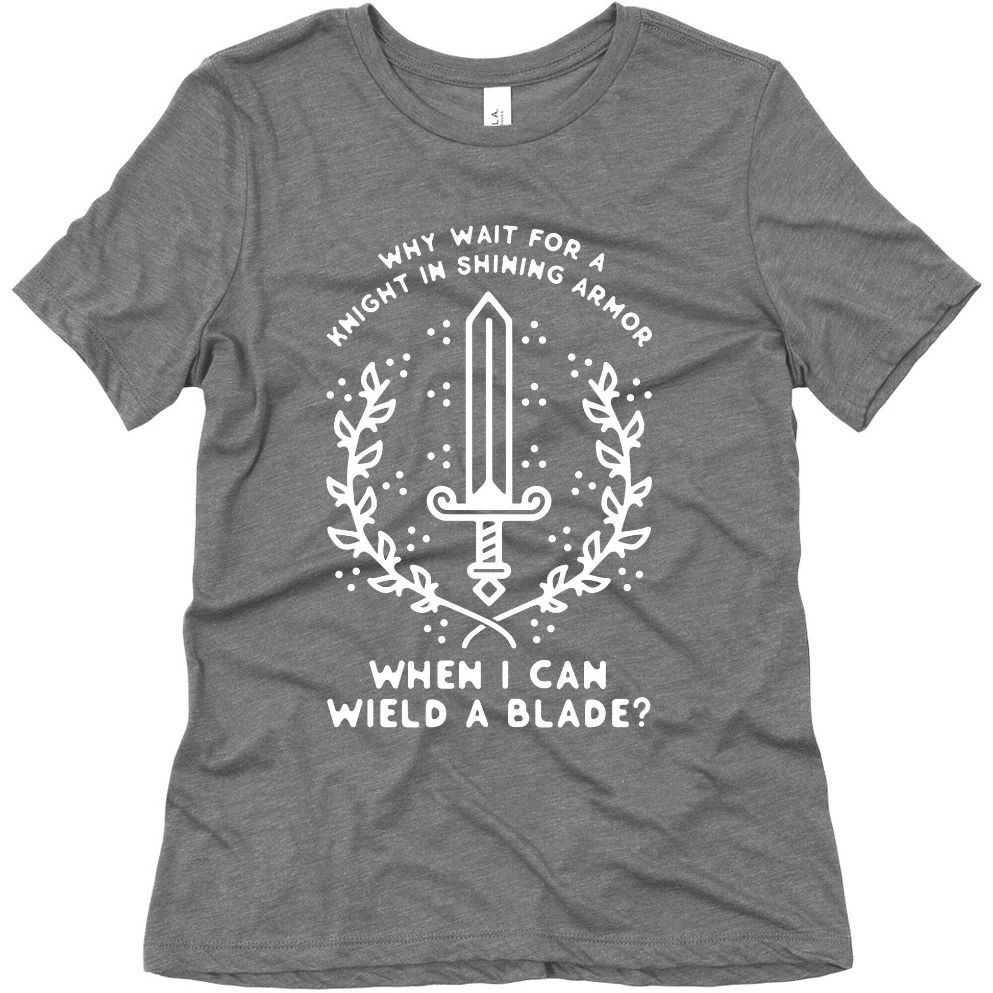 Why Wait for a Knight in Shining Armor When I Can Wield a â€¨Blade?  Women's Triblend Tee