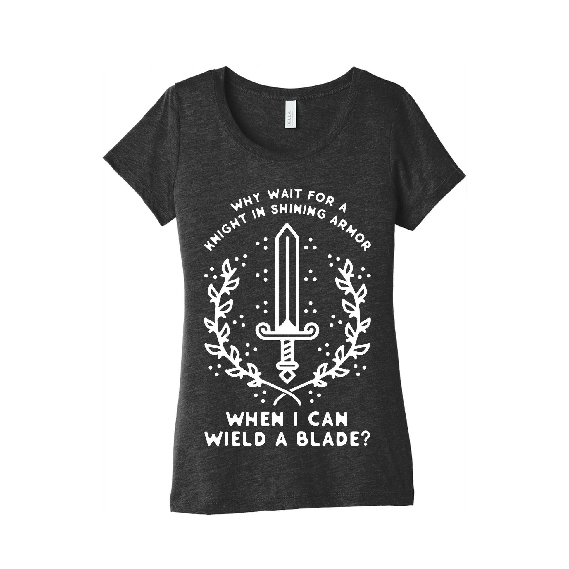 Why Wait for a Knight in Shining Armor When I Can Wield a â€¨Blade?  Women's Triblend Tee