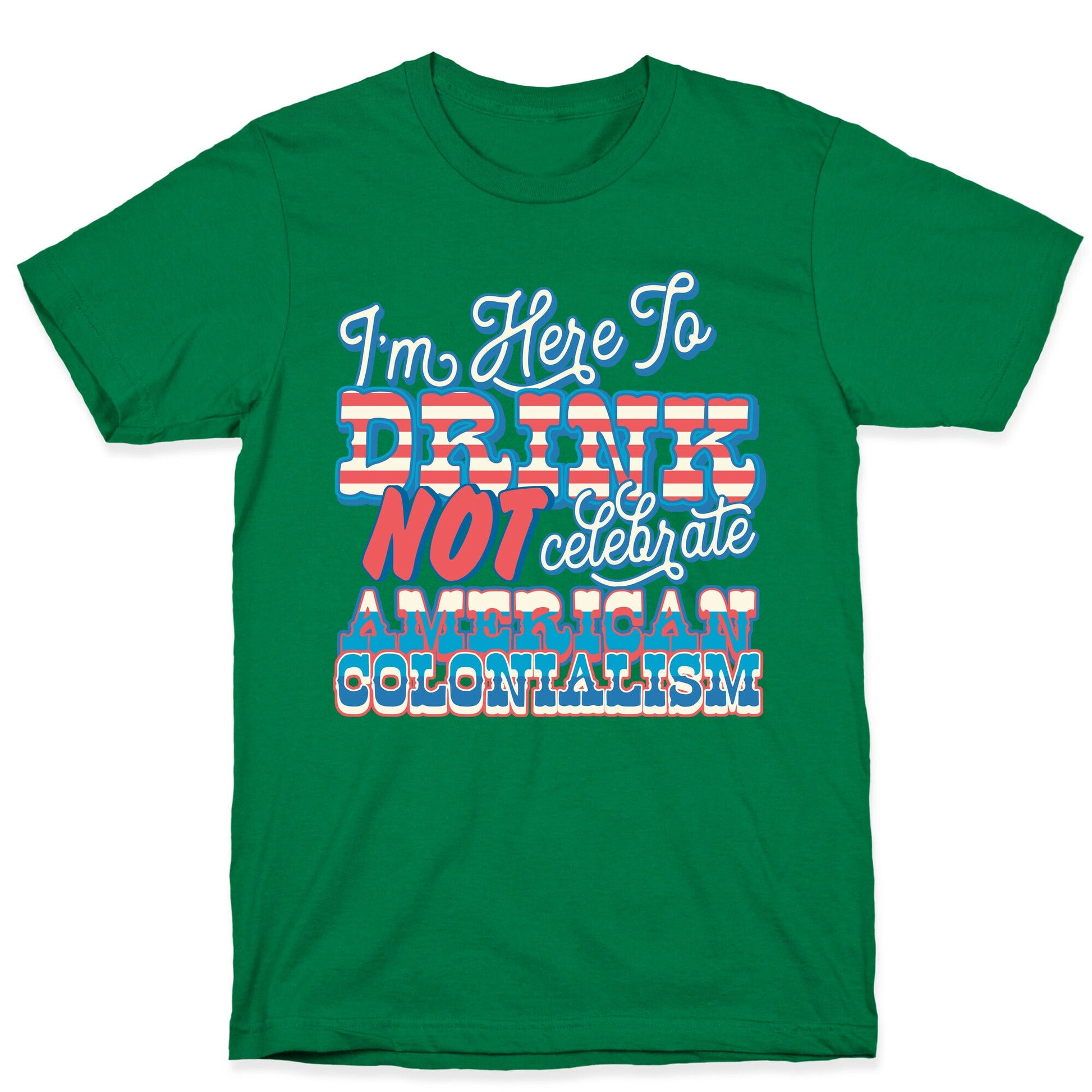Im Here To Drink Not Celebrate American Colonialism T-Shirt