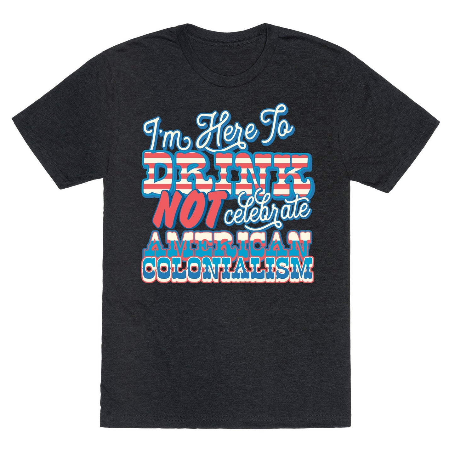 Im Here To Drink Not Celebrate American Colonialism Unisex Triblend Tee