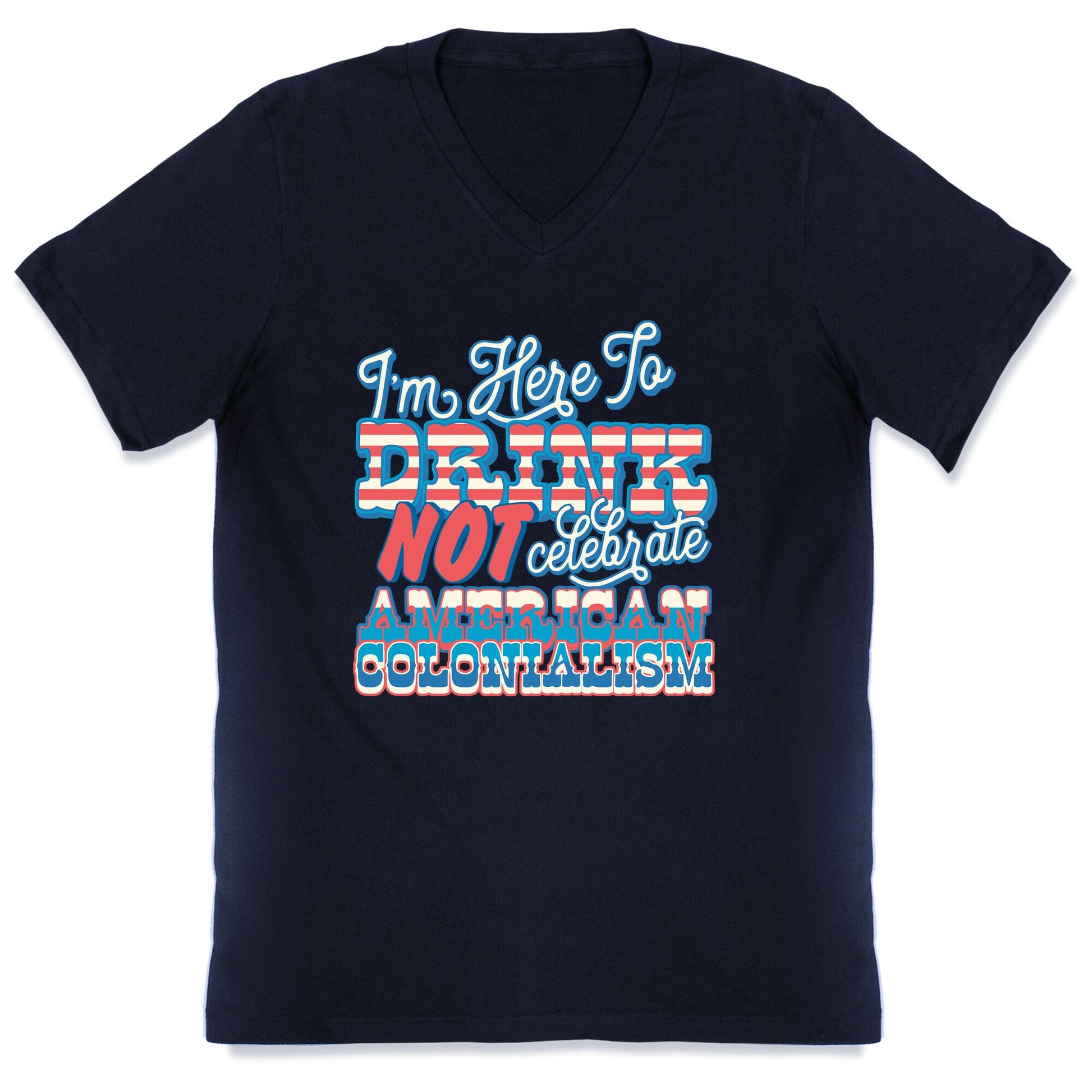 Im Here To Drink Not Celebrate American Colonialism V-Neck