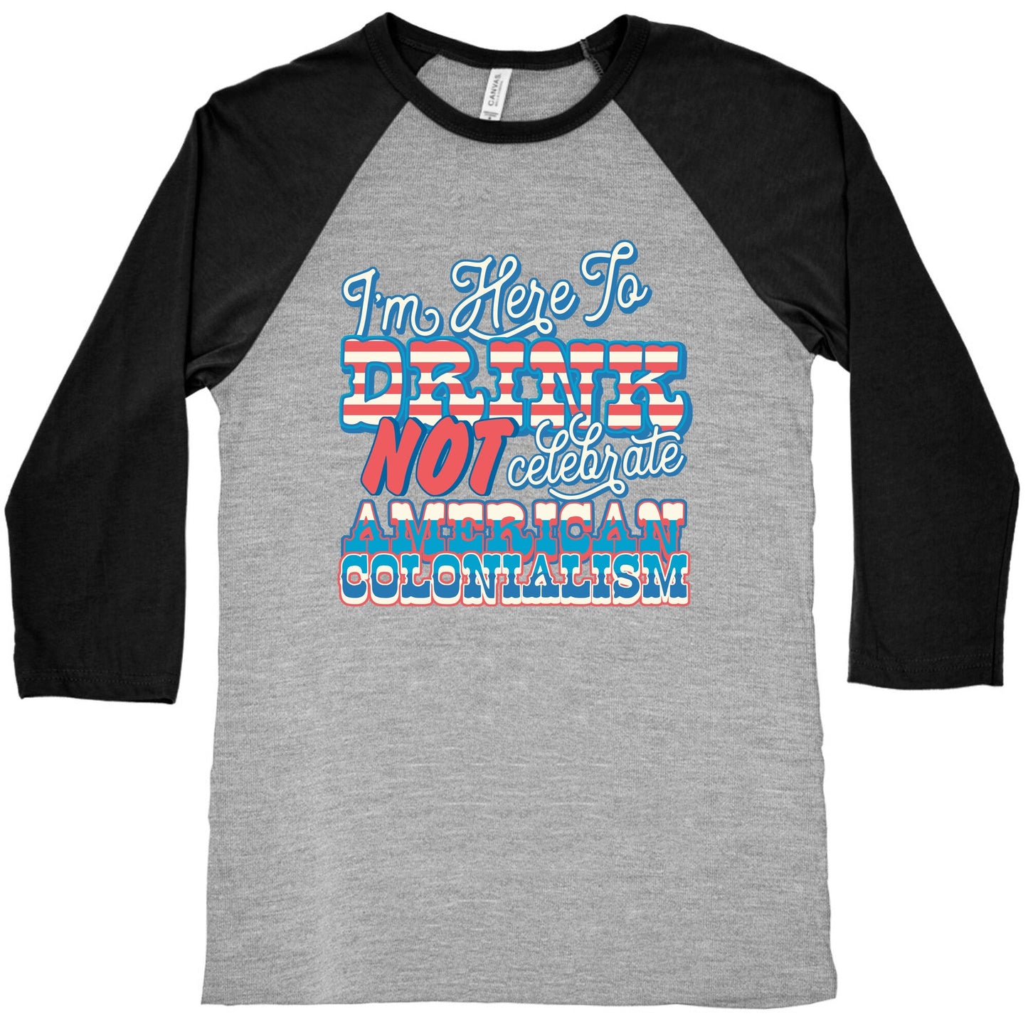 Im Here To Drink Not Celebrate American Colonialism Baseball Tee