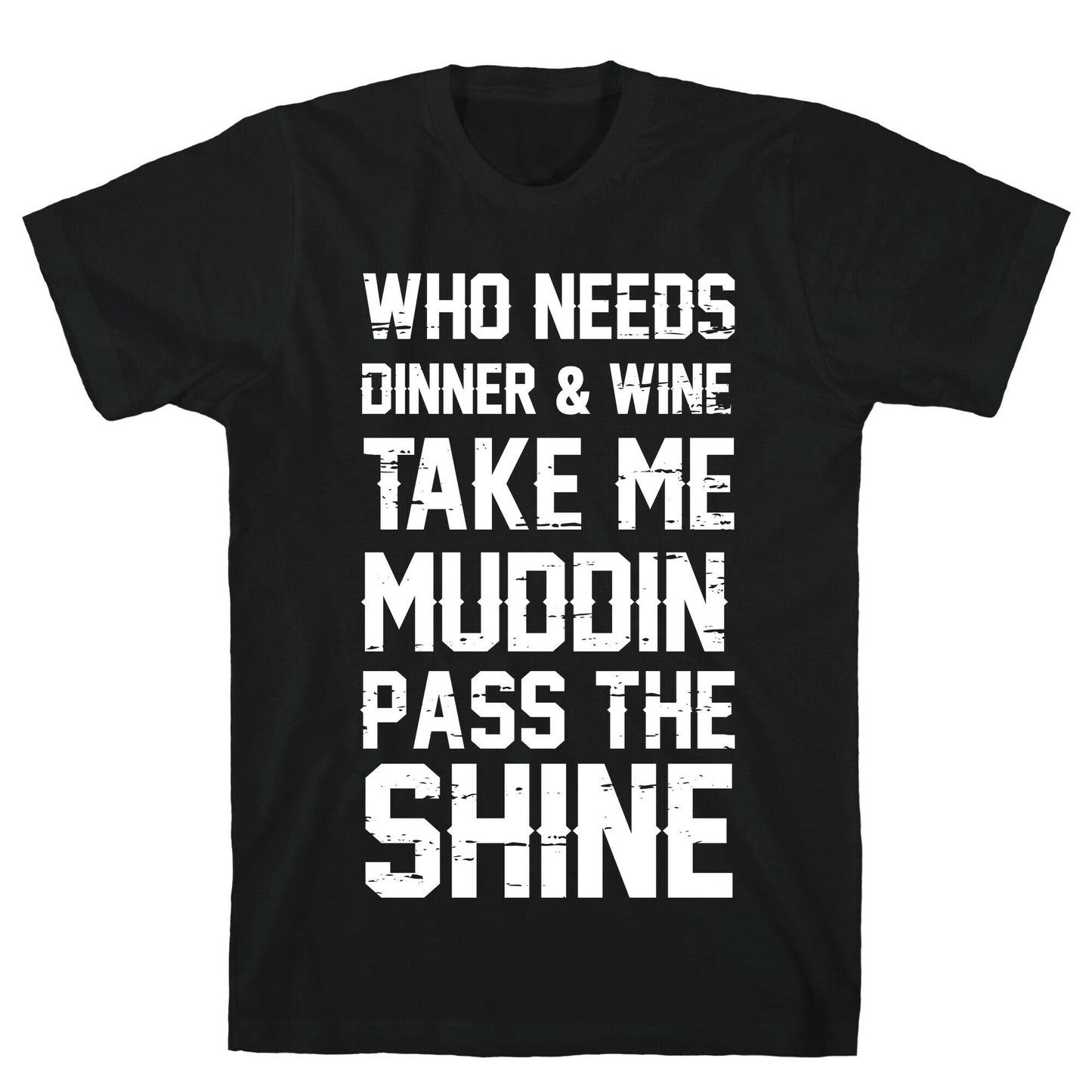 Who Needs Dinner And Wine Take Me Muddin and Pass The Shine T-Shirt