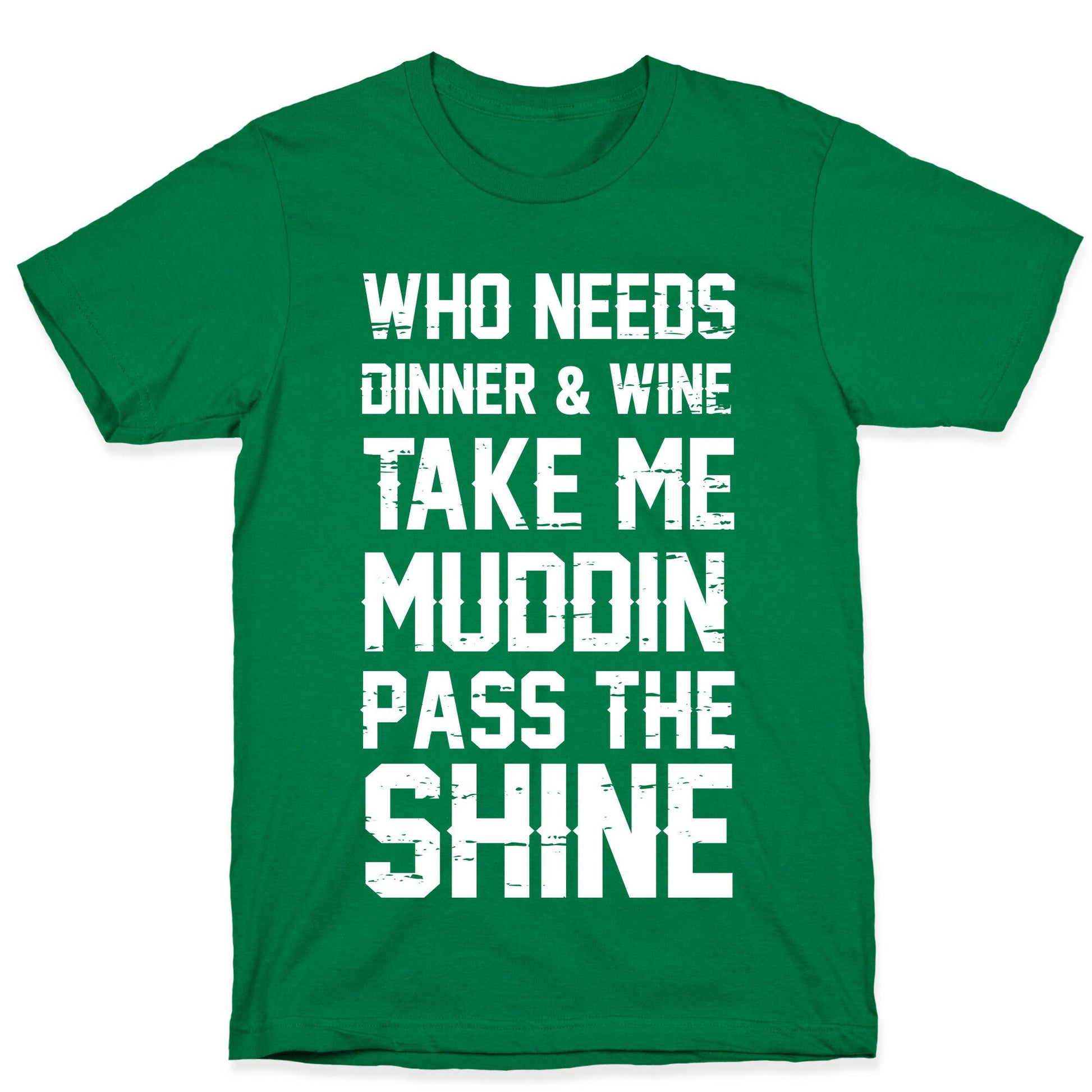 Who Needs Dinner And Wine Take Me Muddin and Pass The Shine T-Shirt