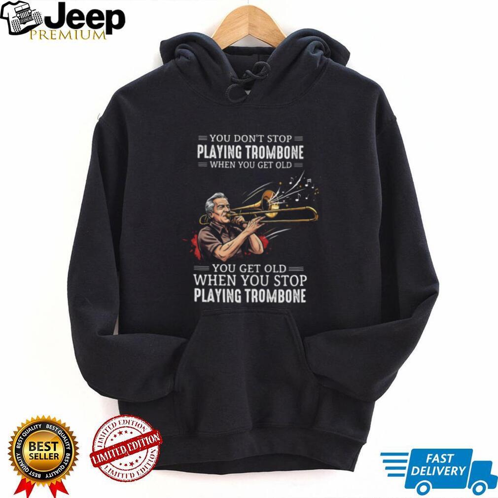 You Don’t Stop Playing Trombone When You Get Old Musician Jazz Band T Shirt